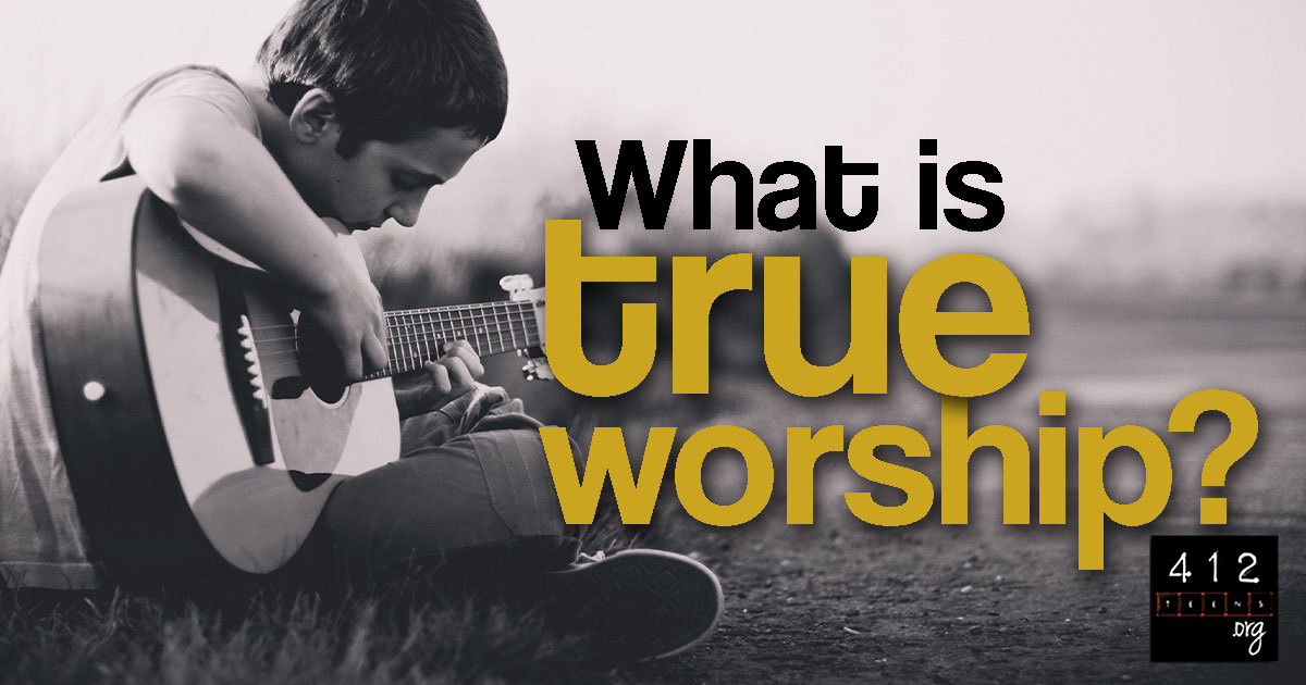 What Is True Worship 412teens